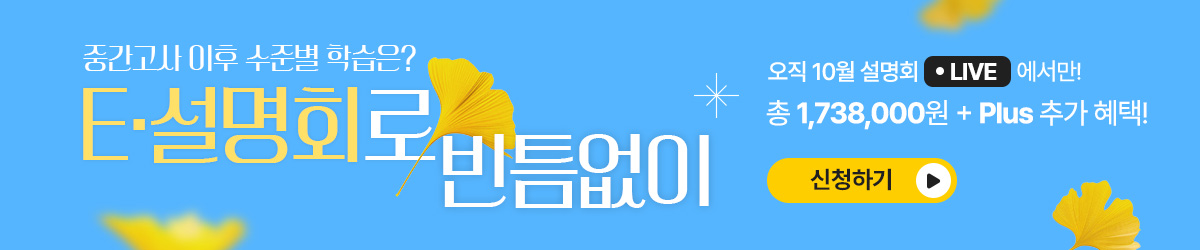 내신 대비가 필요한 가을, E·설명회로 빈틈없이 총 1,738,000원 + Plus 추가 혜택! / 신청하기